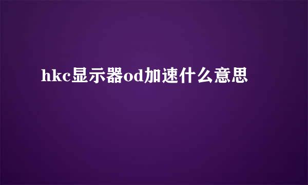 hkc显示器od加速什么意思