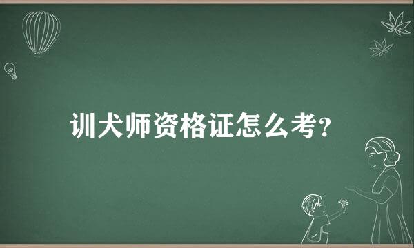 训犬师资格证怎么考？