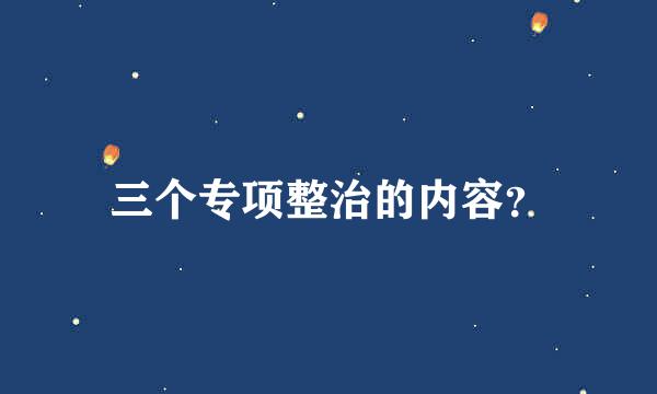 三个专项整治的内容？