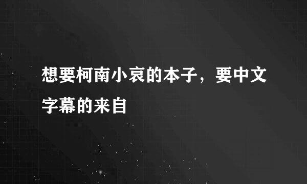 想要柯南小哀的本子，要中文字幕的来自