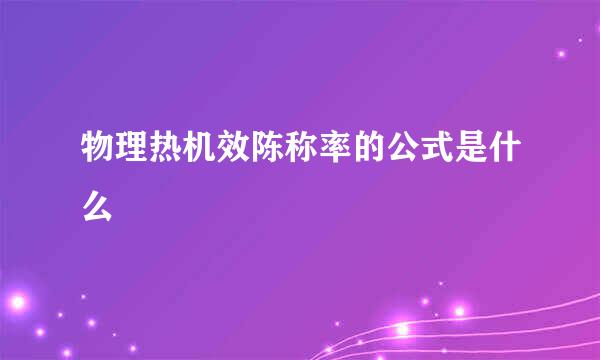 物理热机效陈称率的公式是什么