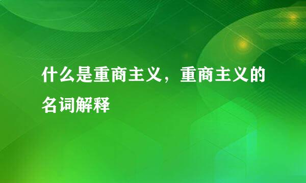 什么是重商主义，重商主义的名词解释