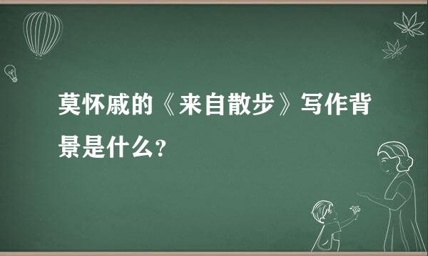 莫怀戚的《来自散步》写作背景是什么？