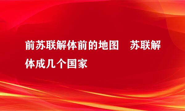 前苏联解体前的地图 苏联解体成几个国家