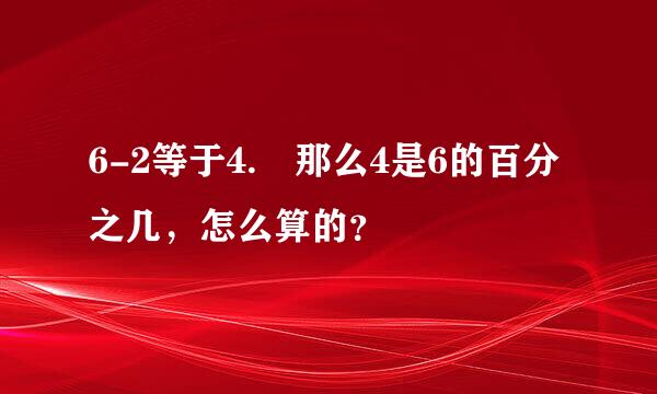 6-2等于4. 那么4是6的百分之几，怎么算的？