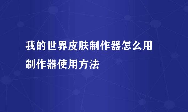 我的世界皮肤制作器怎么用 制作器使用方法