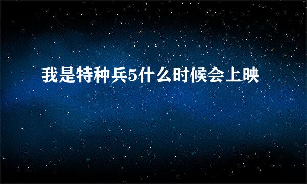 我是特种兵5什么时候会上映