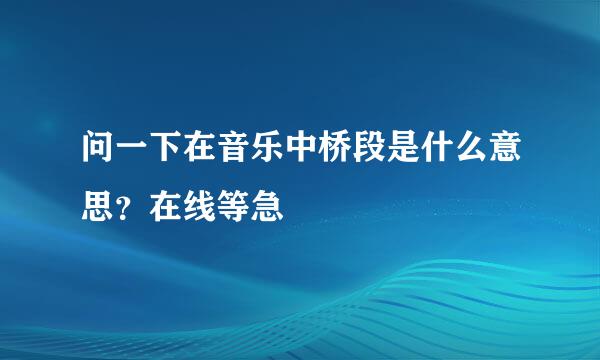 问一下在音乐中桥段是什么意思？在线等急