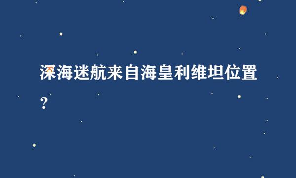 深海迷航来自海皇利维坦位置？