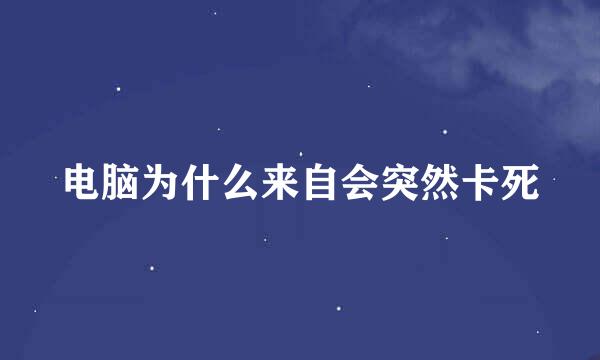 电脑为什么来自会突然卡死