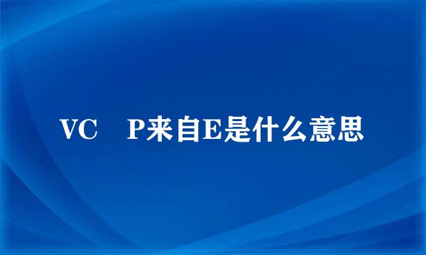 VC P来自E是什么意思