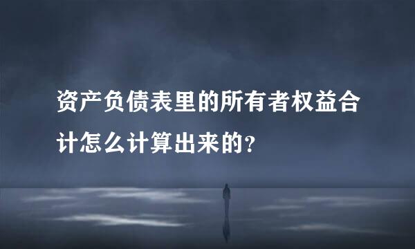 资产负债表里的所有者权益合计怎么计算出来的？