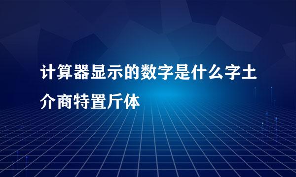 计算器显示的数字是什么字土介商特置斤体