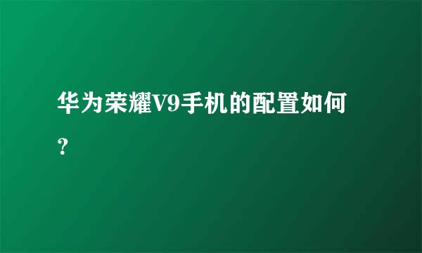 华为荣耀V9手机的配置如何？