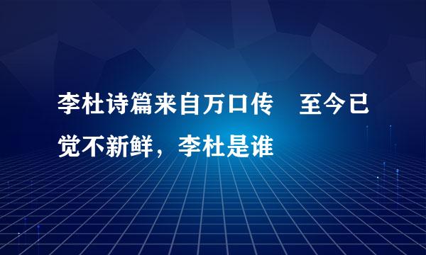 李杜诗篇来自万口传 至今已觉不新鲜，李杜是谁