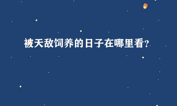 被天敌饲养的日子在哪里看？