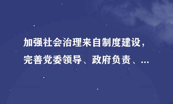 加强社会治理来自制度建设，完善党委领导、政府负责、社会协同、公众参360问答与、法治保障的社会治理体制，提高社会治理...