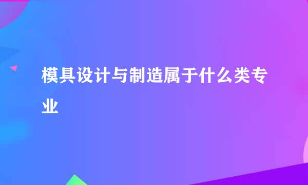 模具设计与制造属于什么类专业