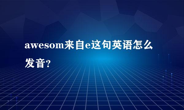 awesom来自e这句英语怎么发音？