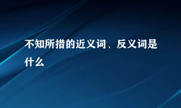 不知所措的近义词、反义词是什么