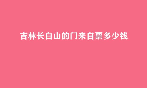 吉林长白山的门来自票多少钱