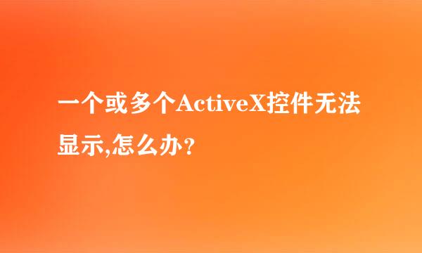 一个或多个ActiveX控件无法显示,怎么办？