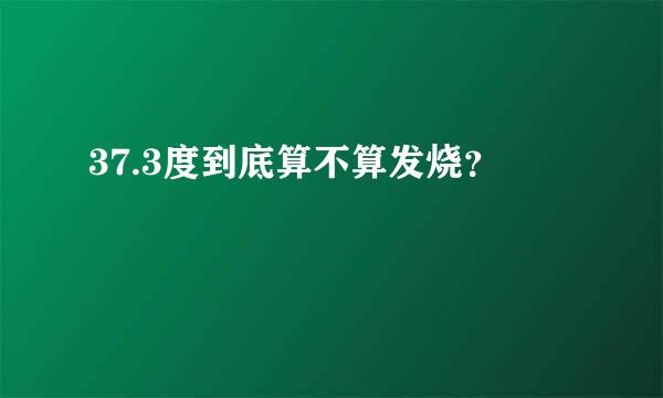 37.3度到底算不算发烧？