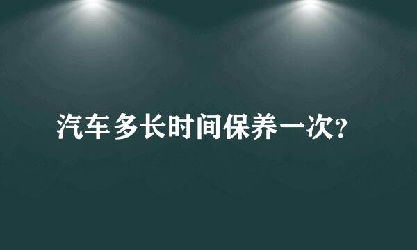 汽车多长时间保养一次？