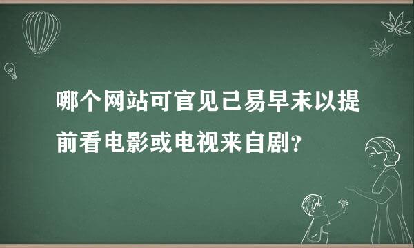 哪个网站可官见己易早末以提前看电影或电视来自剧？