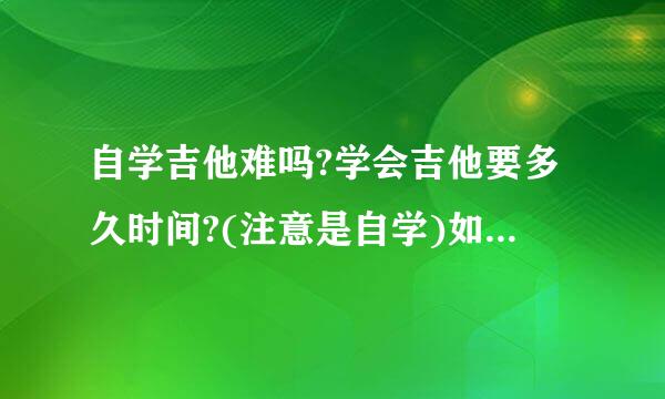 自学吉他难吗?学会吉他要多久时间?(注意是自学)如题 谢谢了