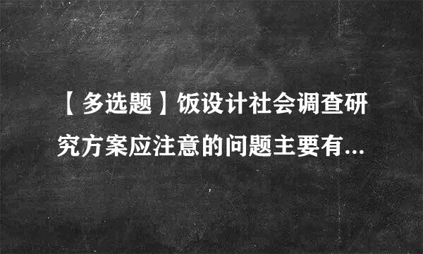 【多选题】饭设计社会调查研究方案应注意的问题主要有(ABCDF)。