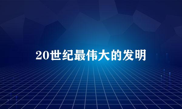 20世纪最伟大的发明