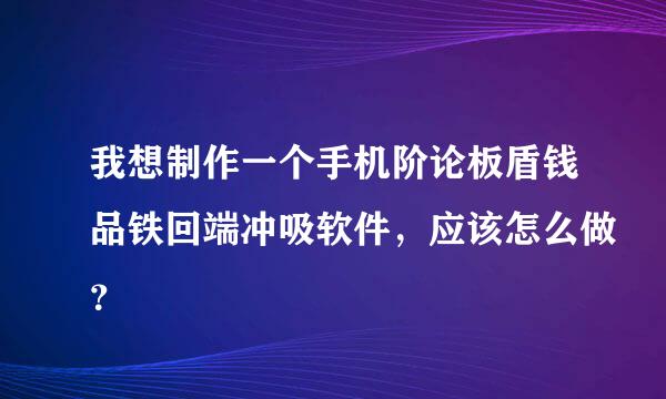 我想制作一个手机阶论板盾钱品铁回端冲吸软件，应该怎么做？