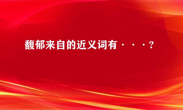 馥郁来自的近义词有···?