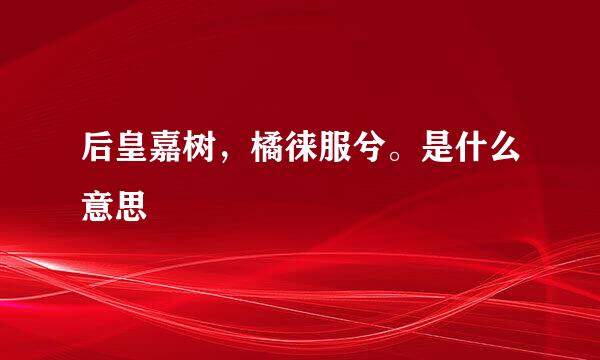 后皇嘉树，橘徕服兮。是什么意思