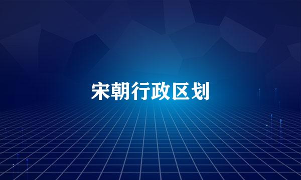 宋朝行政区划