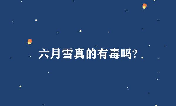 六月雪真的有毒吗?