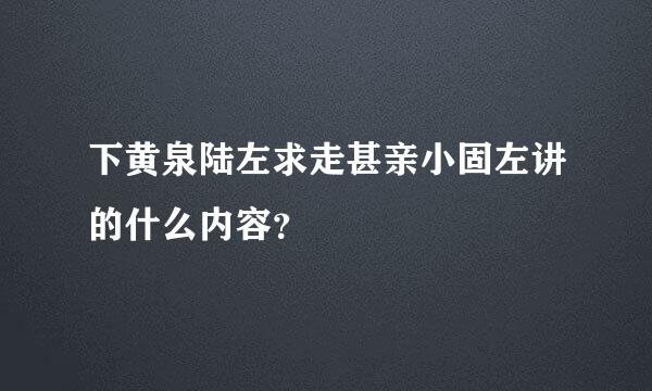 下黄泉陆左求走甚亲小固左讲的什么内容？