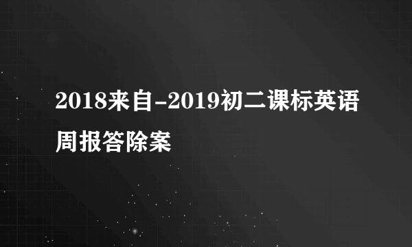 2018来自-2019初二课标英语周报答除案