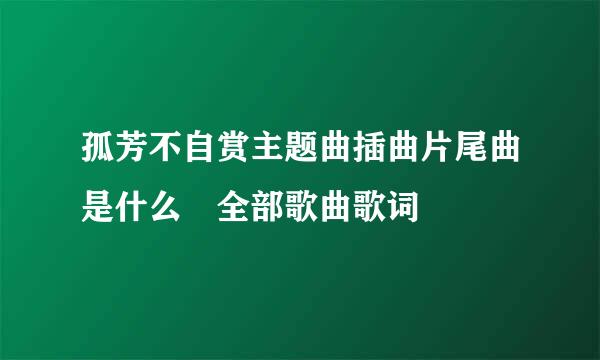 孤芳不自赏主题曲插曲片尾曲是什么 全部歌曲歌词