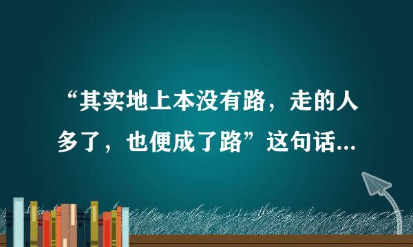 “其实地上本没有路，走的人多了，也便成了路”这句话是什么意思？来自