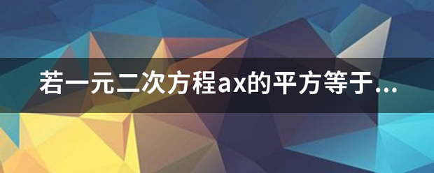 若一元二次方程ax的平方等于b(ab>0)的