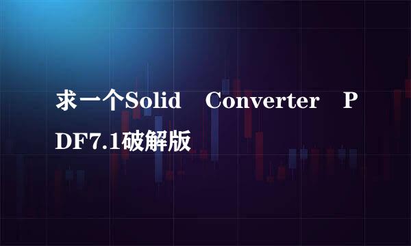 求一个Solid Converter PDF7.1破解版