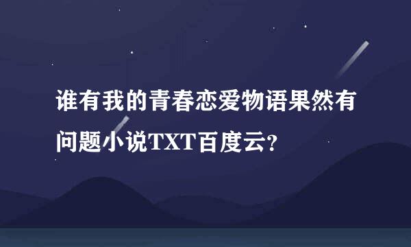 谁有我的青春恋爱物语果然有问题小说TXT百度云？