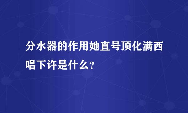 分水器的作用她直号顶化满西唱下许是什么？