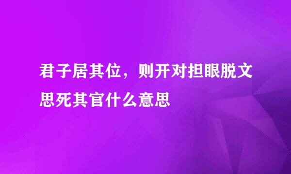 君子居其位，则开对担眼脱文思死其官什么意思