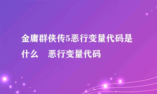 金庸群侠传5恶行变量代码是什么 恶行变量代码