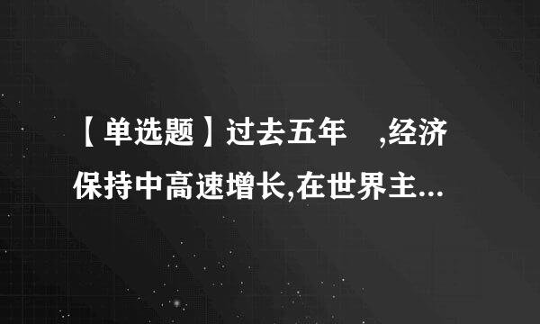 【单选题】过去五年 ,经济保持中高速增长,在世界主要国家中去东建积来即代解小量鲁名五十四万亿元增长到()万亿元,稳居世界第二...