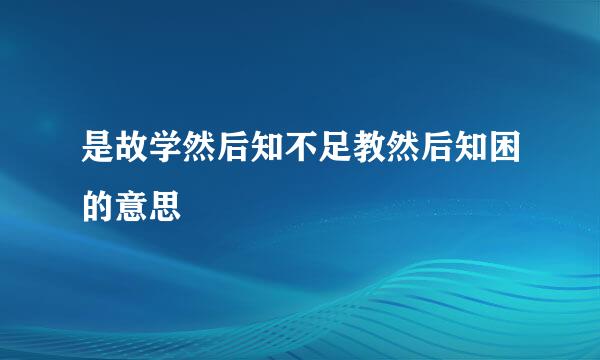 是故学然后知不足教然后知困的意思