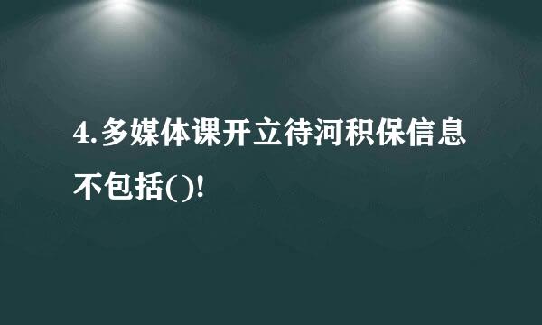 4.多媒体课开立待河积保信息不包括()!